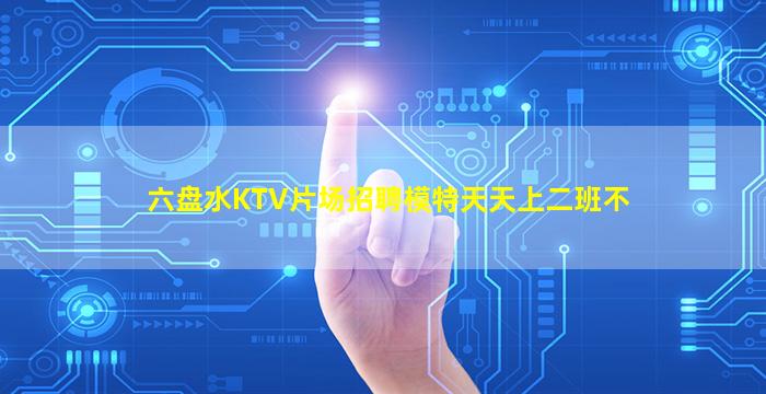 六盘水KTV片场招聘模特天天上二班不