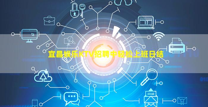 宜昌娱乐KTV招聘中轻松上班日结